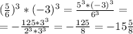 (\frac{5}{6} )^3*(-3)^3=\frac{5^3*(-3)^3}{6^3} =\\=-\frac{125*3^3}{2^3*3^3} =-\frac{125}{8} =-15\frac{5}{8}