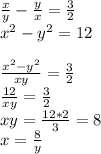 \frac{x}{y} -\frac{y}{x} =\frac{3}{2} \\x^{2} -y^{2} =12\\\\\frac{x^{2}-y^{2} }{xy} =\frac{3}{2}\\\frac{12}{xy} =\frac{3}{2}\\xy=\frac{12*2}{3} =8\\x=\frac{8}{y}