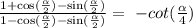 \frac{1 + \cos( \frac{ \alpha }{2} ) - \sin( \frac{ \alpha }{2} ) }{1 - \cos( \frac{ \alpha }{2} ) - \sin( \frac{ \alpha }{2} ) } = \ - cot( \frac{ \alpha }{4} )