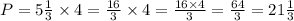 P = 5\frac{1}{3} \times 4 = \frac{16}{3} \times 4 = \frac{16 \times 4}{3} = \frac{64}{3} = 21\frac{1}{3}