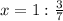 x = 1 : \frac{3}{7}