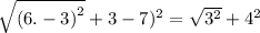 \sqrt{(6 . - 3 {) }^{2} } + 3 - 7) ^{2} = \sqrt{3 ^{2} } + 4 ^{2}