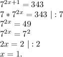 7^{2x+1}=343\\7*7^{2x}=343\ |:7\\7^{2x}=49\\7^{2x}=7^2\\2x=2\ |:2\\x=1.
