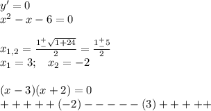 y'=0\\x^2-x-6=0\\\\x_{1,2}=\frac{1^+_-\sqrt{1+24} }{2}=\frac{1^+_-5}{2}\\x_1=3;\;\;\;x_2=-2\\\\(x-3)(x+2)=0\\+++++(-2)-----(3)+++++
