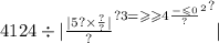 4124 \div | { { \frac{ |5? \times \frac{?}{?} | }{?} }^{?3 { = \geqslant \geqslant 4 \frac{ - \leqslant 0}{?} }^{2} } }^{?} |