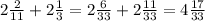 2\frac{2}{11} +2\frac{1}{3} =2\frac{6}{33} +2\frac{11}{33} =4\frac{17}{33}