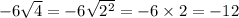 - 6 \sqrt{4} = - 6 \sqrt{ {2}^{2} } = - 6 \times 2 = - 12