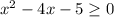 x^{2} -4x - 5\geq 0