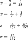 x - \frac{3}{8} = \frac{5}{38} \\\\x = \frac{5}{38} + \frac{3}{8}\\\\x = \frac{20}{152} + \frac{57}{152}\\\\x = \frac{77}{152}