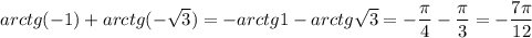arctg(-1)+arctg(-\sqrt3)=-arctg1-arctg\sqrt3=-\dfrac{\pi}{4}-\dfrac{\pi}{3}=-\dfrac{7\pi}{12}