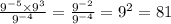 \frac{9 ^{ - 5} \times 9^{3} }{9^{ - 4} } = \frac{9^{ - 2} }{9 ^{ - 4} } = 9 ^{2} = 81