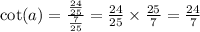 \cot(a) = \frac{ \frac{24}{25} }{ \frac{7}{25} } = \frac{24}{25} \times \frac{25}{7} = \frac{24}{7}