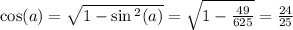 \cos(a) = \sqrt{1 - \sin {}^{2} (a) } = \sqrt{1 - \frac{49}{625} } = \frac{24}{25}