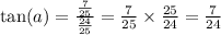 \tan(a) = \frac{ \frac{7}{25} }{ \frac{24}{25} } = \frac{7}{25} \times \frac{25}{24} = \frac{7}{24}