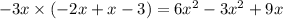 - 3x \times ( - 2x + x - 3) = 6 {x}^{2} - 3 {x}^{2} + 9x