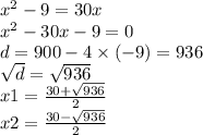 {x}^{2} - 9 = 30x \\ {x}^{2} - 30x - 9 = 0 \\ d = 900 - 4 \times ( - 9) = 936 \\ \sqrt{d} = \sqrt{936} \\ x1 = \frac{30 + \sqrt{936} }{2} \\ x2 = \frac{30 - \sqrt{936} }{2}