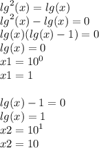 {lg}^{2} (x) = lg(x) \\ {lg}^{2} (x) - lg(x) = 0 \\ lg(x)(lg(x) - 1) = 0 \\ lg(x) = 0 \\ x1 = {10}^{0} \\ x1 = 1 \\ \\ lg(x) - 1 = 0 \\ lg(x) = 1 \\ x2 = {10}^{1} \\ x2 = 10