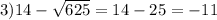 3)14 - \sqrt{625} = 14 - 25 = - 11