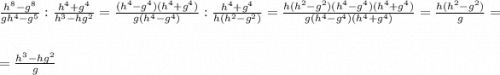 \frac{h^8-g^8}{gh^4-g^5} : \frac{h^4+g^4}{h^3-hg^2} = \frac{(h^4-g^4)(h^4+g^4)}{g(h^4-g^4)} : \frac{h^4+g^4}{h(h^2-g^2)} = \frac{h(h^2-g^2)(h^4-g^4)(h^4+g^4)}{g(h^4-g^4)(h^4+g^4)} = \frac{h(h^2-g^2)}{g} =\\\\= \frac{h^3-hg^2}{g}