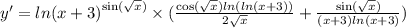 y' = { ln(x + 3) }^{ \sin( \sqrt{x} ) } \times ( \frac{ \cos( \sqrt{x} ) ln( ln(x + 3) ) }{2 \sqrt{x} } + \frac{ \sin( \sqrt{x} ) }{( x + 3) ln(x + 3) } )