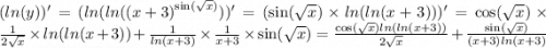(ln(y) )' = ( ln( ln(( {x + 3)}^{ \sin( \sqrt{x} ) } ) )' = ( \sin( \sqrt{x} ) \times ln( ln(x + 3) ) )' = \cos( \sqrt{x} ) \times \frac{1}{2 \sqrt{x} } \times ln( ln(x + 3) ) + \frac{1}{ ln(x + 3) } \times \frac{1}{x + 3} \times \sin( \sqrt{x} ) = \frac{ \cos( \sqrt{x} ) ln( ln(x + 3) ) }{2 \sqrt{x} } + \frac{ \sin( \sqrt{x} ) }{(x + 3) ln(x + 3) }