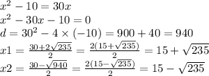 {x}^{2} - 10 = 30x \\ {x}^{2} - 30x - 10 = 0 \\ d = {30}^{2} - 4 \times ( - 10) = 900 + 40 = 940 \\ x1 = \frac{30 + 2 \sqrt{235} }{2} = \frac{2(15 + \sqrt{235}) }{2} = 15 + \sqrt{235} \\ x2 = \frac{30 - \sqrt{940} }{2} = \frac{2(15 - \sqrt{235}) }{2} = 15 - \sqrt{235}