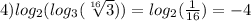 4) log_{2}( log_{3}( \sqrt[16]{3} ) ) = log_{2}( \frac{1}{16} ) = - 4