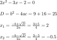 2x^2-3x-2=0\\\\D=b^2-4ac=9+16 = 25\\\\x_1=\frac{-b+\sqrt{D}}{2a}=\frac{3+5}{4}=2\\\\x_2=\frac{-b-\sqrt{D}}{2a}=\frac{3-5}{4}=-0.5
