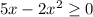 5x-2x^2\geq 0