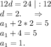 12d=24\ |:12\\d=2.\ \ \ \ \Rightarrow\\a_1+2*2=5\\a_1+4=5\\a_1=1.