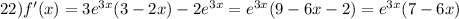 22)f'(x) = 3 {e}^{3x} (3 - 2x) - 2 {e}^{3x} = {e}^{3x} (9 - 6x - 2) = {e}^{3x} (7 - 6x)