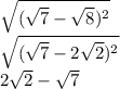 \sqrt{( \sqrt{7} - \sqrt{8}) {}^{2} } \\ \sqrt{( \sqrt{7} - 2 \sqrt{2} ) {}^{2} } \\ 2 \sqrt{2 } - \sqrt{7}