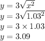 y = 3 \sqrt{ {x}^{2} } \\ y = 3 \sqrt{ {1.03}^{2} } \\ y = 3 \times 1.03 \\ y = 3.09