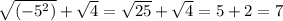 \sqrt{( - 5 {}^{2})} + \sqrt{4 } = \sqrt{25} + \sqrt{4} = 5 + 2 = 7
