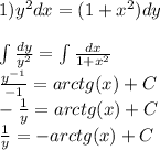 1 ){y}^{2} dx = (1 + {x}^{2} )dy \\ \\ \int\limits \frac{dy}{ {y}^{2} } = \int\limits \frac{dx}{1 + {x}^{2} } \\ \frac{ {y}^{ - 1} }{ - 1} = arctg(x) + C \\ - \frac{1}{y} = arctg(x) + C \\ \frac{1}{y} = - arctg(x) + C