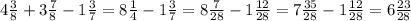 4 \frac{3}{8} + 3 \frac{7}{8} - 1 \frac{3}{7} = 8 \frac{1}{4} - 1 \frac{3}{7} = 8 \frac{7}{28} - 1 \frac{12}{28} = 7 \frac{35}{28} - 1 \frac{12}{28} = 6 \frac{23}{28}