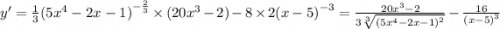 y' = \frac{1}{3} {(5 {x}^{4} - 2x - 1) }^{ - \frac{2}{3} } \times (20 {x}^{3} - 2) - 8 \times 2 {(x - 5)}^{ - 3} = \frac{20 {x}^{3} - 2}{3 \sqrt[3]{ {(5 {x}^{4} - 2x - 1) }^{2} } } - \frac{16}{ {(x - 5)}^{3} }