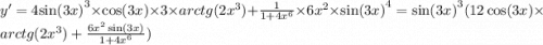 y' = 4 { \sin(3x) }^{3} \times \cos(3x) \times 3 \times arctg(2 {x}^{3} ) + \frac{1}{1 + 4 {x}^{6} } \times 6 {x}^{2} \times { \sin(3x) }^{4} = { \sin(3x) }^{3} (12 \cos(3x) \times arctg(2 {x}^{3} ) + \frac{6 {x}^{2} \sin(3x) }{1 + 4 {x}^{6} } )