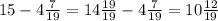 15-4\frac{7}{19} =14\frac{19}{19} -4\frac{7}{19} =10\frac{12}{19}