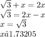 \sqrt{3} + x = 2x \\ \sqrt{3} = 2x - x \\ x = \sqrt{3} \\ x ≈ 1.73205