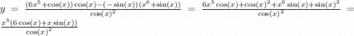 y = \frac{(6 {x}^{5} + \cos(x)) \cos(x) - ( - \sin(x)) ( {x}^{6} + \sin(x)) }{ { \cos(x) }^{2} } = \frac{6 {x}^{5} \cos(x) + { \cos(x) }^{2} + {x}^{6} \sin(x) + { \sin(x) }^{2} }{ { \cos(x) }^{2} } = \frac{ {x}^{5}(6 \cos(x) + x \sin(x)) }{ { \cos(x) }^{2} }