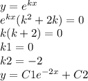 y = {e}^{kx} \\ {e}^{kx} ( {k}^{2} + 2k) = 0 \\ k(k + 2) = 0 \\ k1 = 0 \\ k2 = -2 \\ y = C1 {e}^{ - 2x} + C2