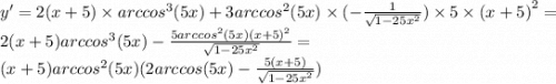 y' = 2 (x + 5) \times {arccos}^{3} (5x) + 3 {arccos}^{2} (5x) \times ( - \frac{1}{ \sqrt{1 - 25 {x}^{2} } } ) \times 5 \times {(x + 5)}^{2} = \\ 2(x + 5) {arccos}^{3} (5x) - \frac{5 {arccos}^{2}(5x) {(x + 5)}^{2} }{ \sqrt{1 - 25 {x}^{2} } } = \\ (x + 5) {arccos}^{2} (5x)(2arccos(5x) - \frac{5(x + 5)}{ \sqrt{1 - 25 {x}^{2} } } )