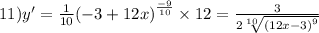 11)y' = \frac{1}{10} {( - 3 + 12x)}^{ \frac{ - 9}{10} } \times 12 = \frac{3}{2 \sqrt[10]{ {(12x - 3)}^{9} } }