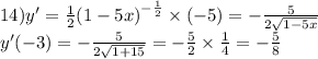 14)y' = \frac{1}{2} {(1 - 5x)}^{ - \frac{1}{2} } \times ( - 5) = - \frac{5}{2 \sqrt{1 - 5x} } \\ y'( - 3) = - \frac{5}{2 \sqrt{1 + 15} } = - \frac{5}{2} \times \frac{1}{4} = - \frac{5}{8}