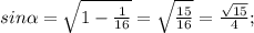 sin\alpha=\sqrt{1-\frac{1}{16}}=\sqrt{\frac{15}{16}}=\frac{\sqrt{15}}{4};