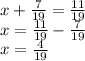 x + \frac{7}{19} = \frac{11}{19} \\ x = \frac{11}{19} - \frac{7}{19} \\ x = \frac{4}{19}