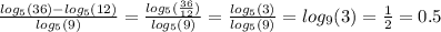 \frac{ log_{5}(36) - log_{5}(12) }{ log_{5}(9) } = \frac{ log_{5}( \frac{36}{12} ) }{ log_{5}(9) } = \frac{ log_{5}(3) }{ log_{5}(9) } = log_{9}(3) = \frac{1}{2} = 0.5