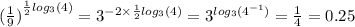 {( \frac{1}{9}) }^{ \frac{1}{2} log_{3}(4) } = {3}^{ - 2 \times \frac{1}{2} log_{3}(4) } = {3}^{ log_{3}( {4}^{ - 1} ) } = \frac{1}{4} = 0.25