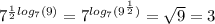 {7}^{ \frac{1}{2} log_{7}(9) } = {7}^{ log_{7}( {9}^{ \frac{1}{2} } ) } = \sqrt{9} = 3